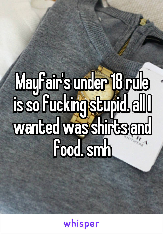 Mayfair's under 18 rule is so fucking stupid. all I wanted was shirts and food. smh