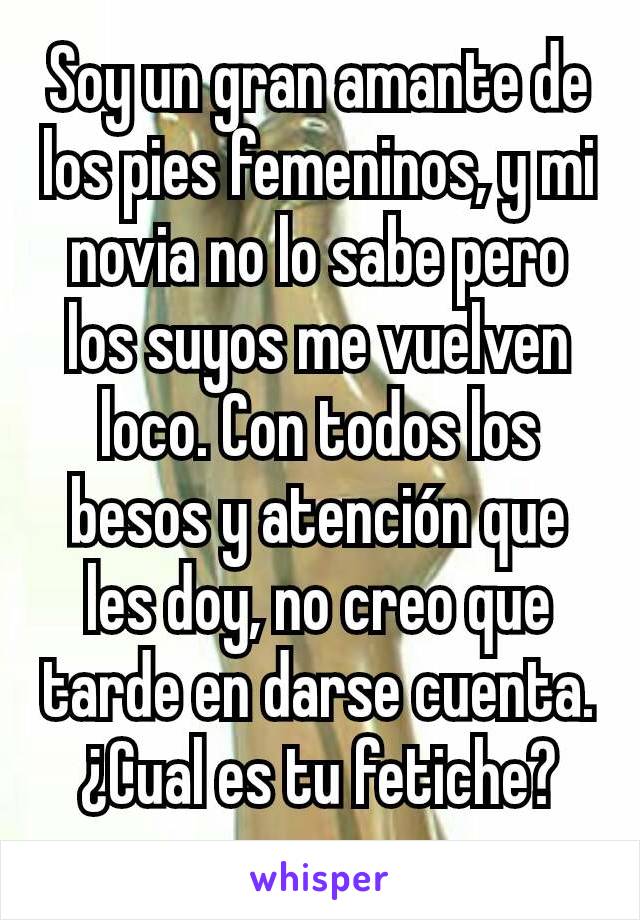 Soy un gran amante de los pies femeninos, y mi novia no lo sabe pero los suyos me vuelven loco. Con todos los besos y atención que les doy, no creo que tarde en darse cuenta. ¿Cual es tu fetiche?