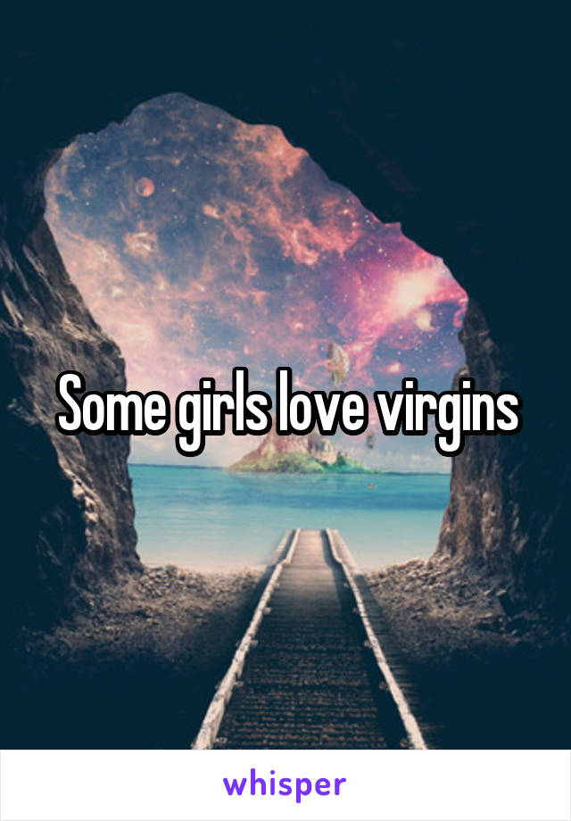 Some girls love virgins