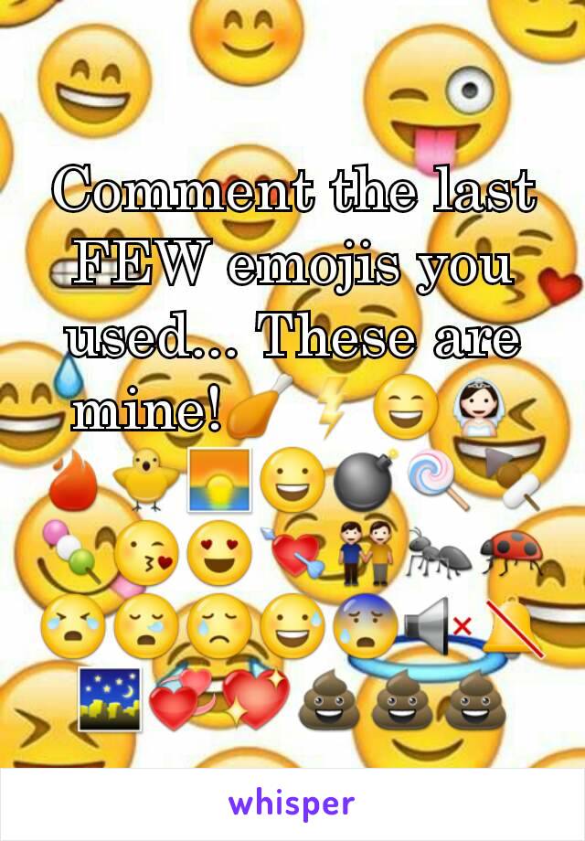 Comment the last FEW emojis you used... These are mine!🍗⚡😄👰🔥🐥🌅😃💣🍭🍢🍡😘😍💘👬🐜🐞😭😪😢😅😰🔇🔕🌃💞💖💩💩💩