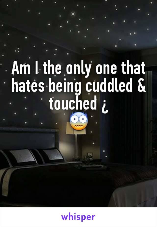 Am I the only one that hates being cuddled & touched ¿
😨