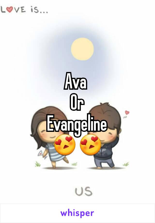 Ava 
Or
Evangeline
😍😍