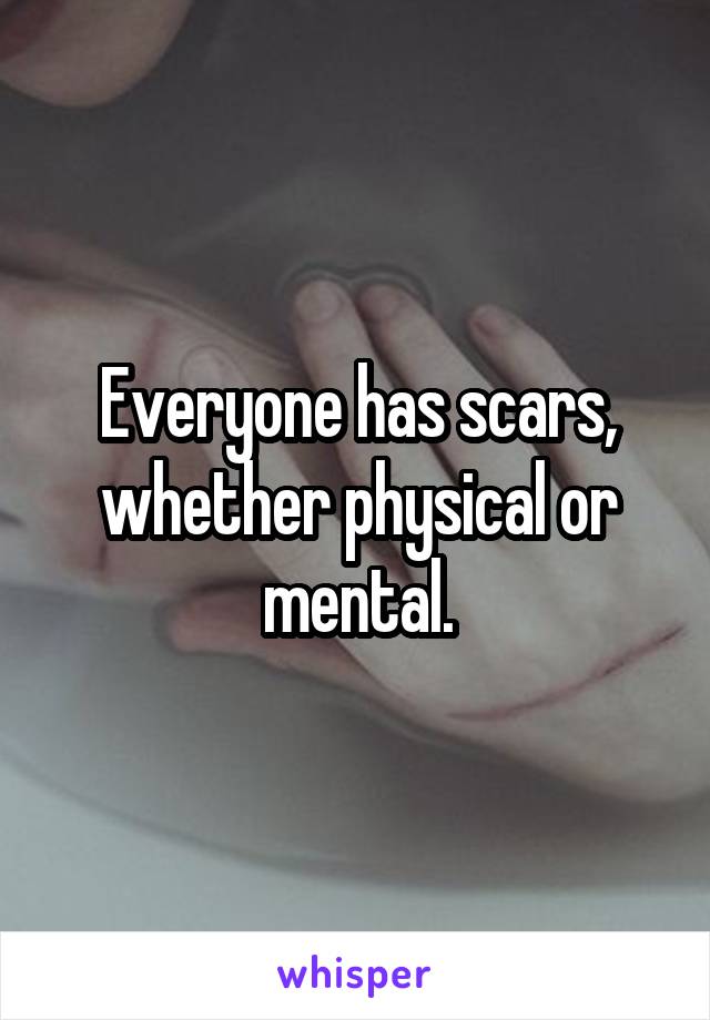 Everyone has scars, whether physical or mental.