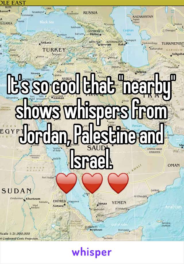 It's so cool that "nearby" shows whispers from Jordan, Palestine and Israel. 
♥️♥️♥️