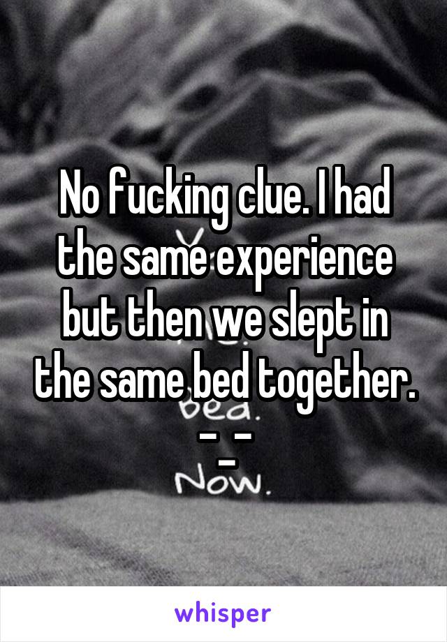 No fucking clue. I had the same experience but then we slept in the same bed together. -_-