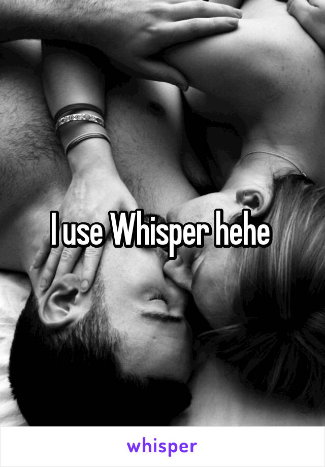 I use Whisper hehe 