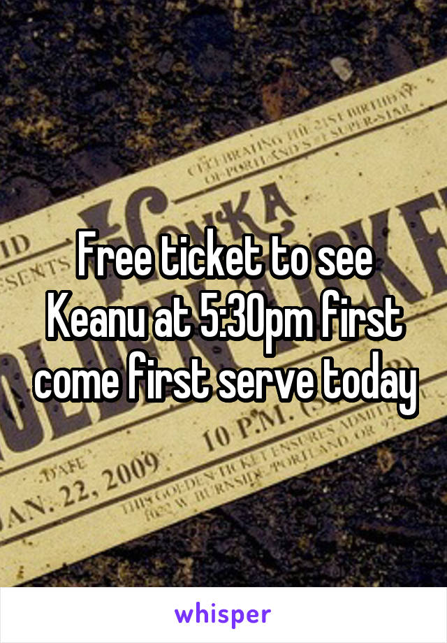 Free ticket to see Keanu at 5:30pm first come first serve today