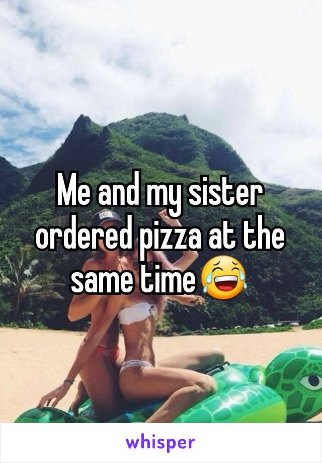 Me and my sister ordered pizza at the same time😂