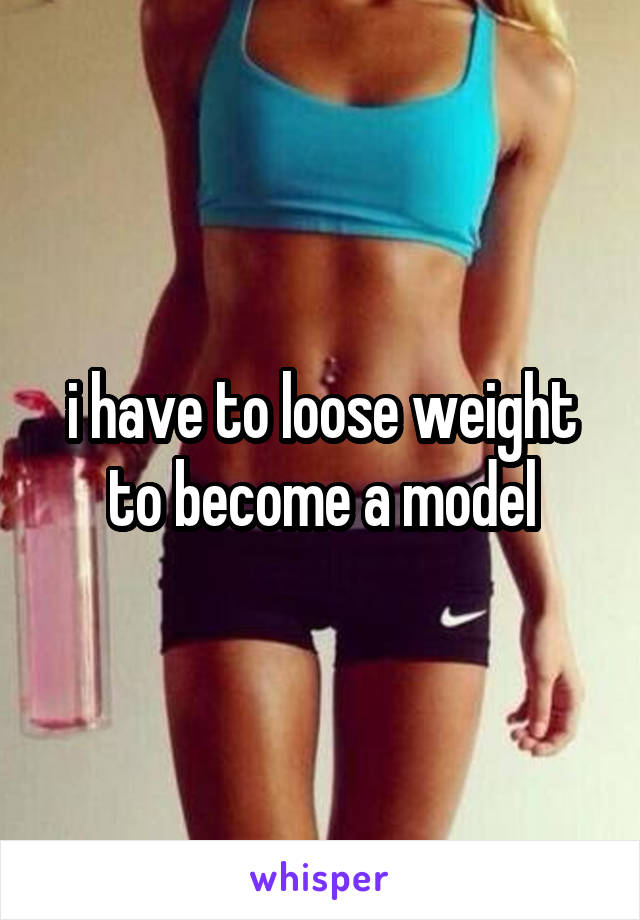 i have to loose weight to become a model