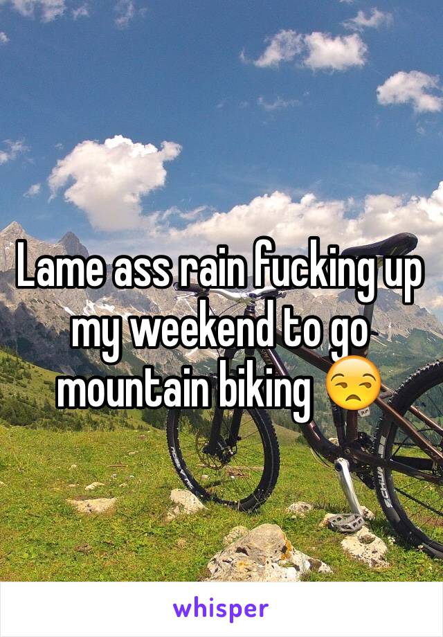 Lame ass rain fucking up my weekend to go mountain biking 😒