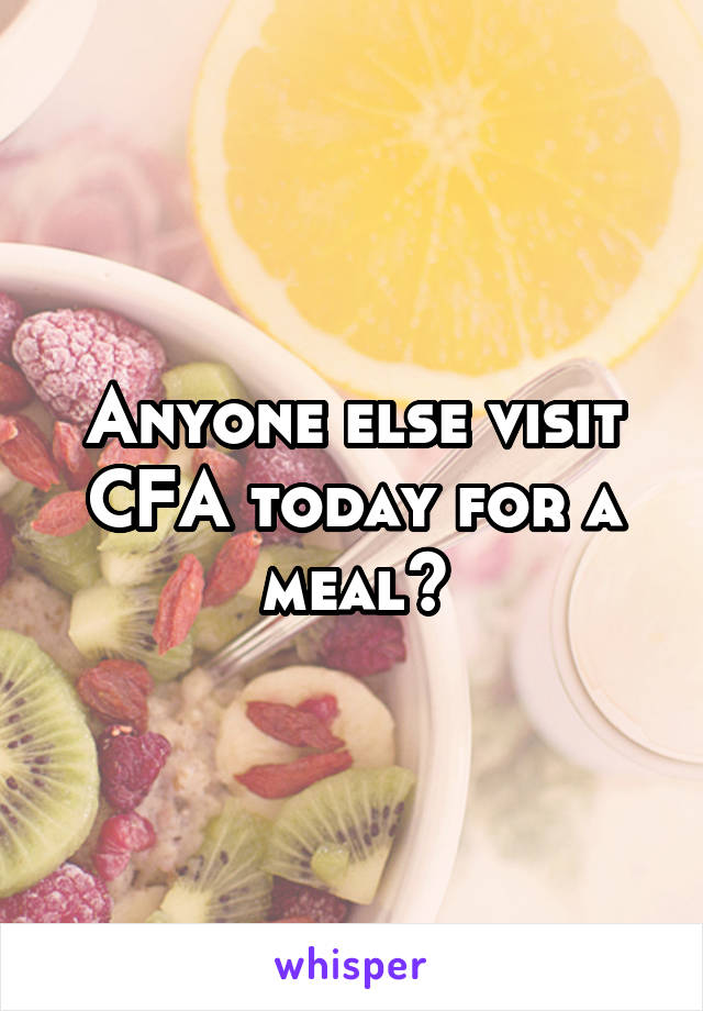 Anyone else visit CFA today for a meal?