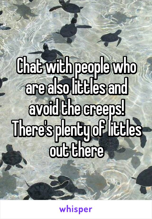 Chat with people who are also littles and avoid the creeps! There's plenty of littles out there