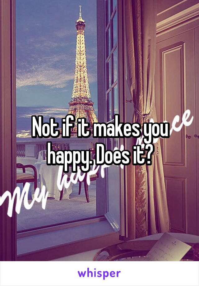 Not if it makes you happy. Does it?