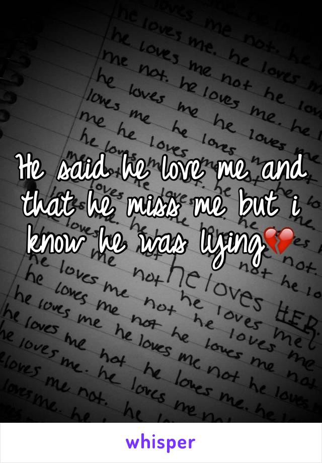 He said he love me and that he miss me but i know he was lying💔