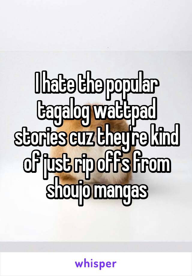 I hate the popular tagalog wattpad stories cuz they're kind of just rip offs from shoujo mangas