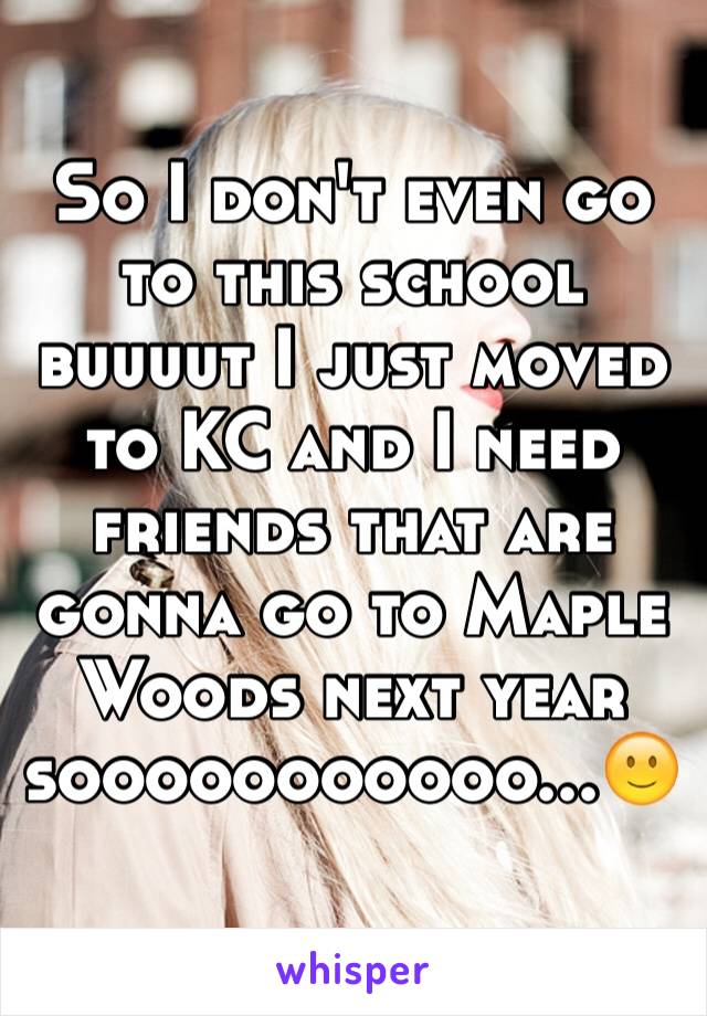 So I don't even go to this school buuuut I just moved to KC and I need friends that are gonna go to Maple Woods next year sooooooooooo...🙂