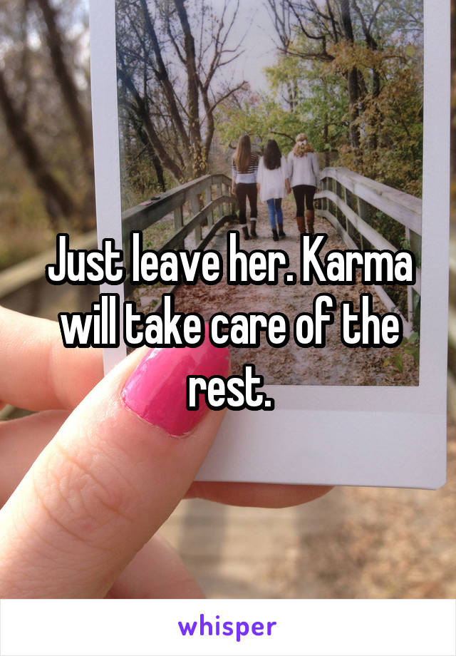 Just leave her. Karma will take care of the rest.