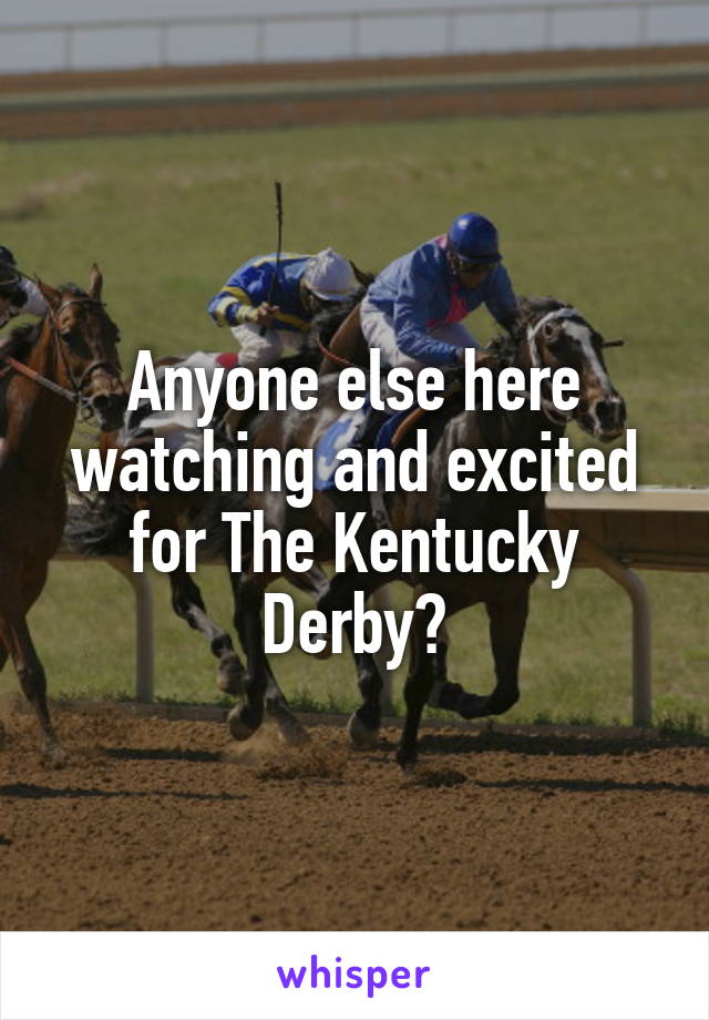 Anyone else here watching and excited for The Kentucky Derby?