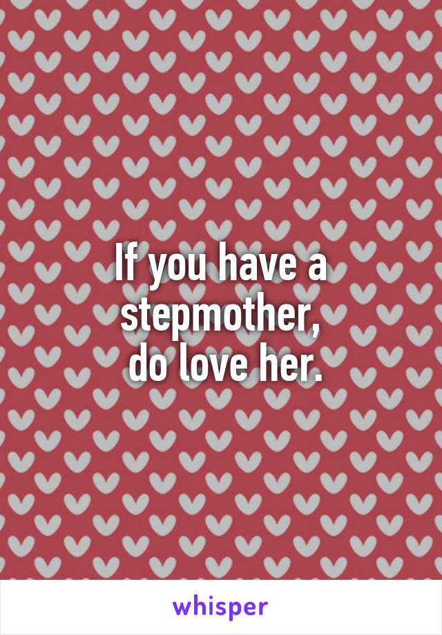 If you have a stepmother,
 do love her.