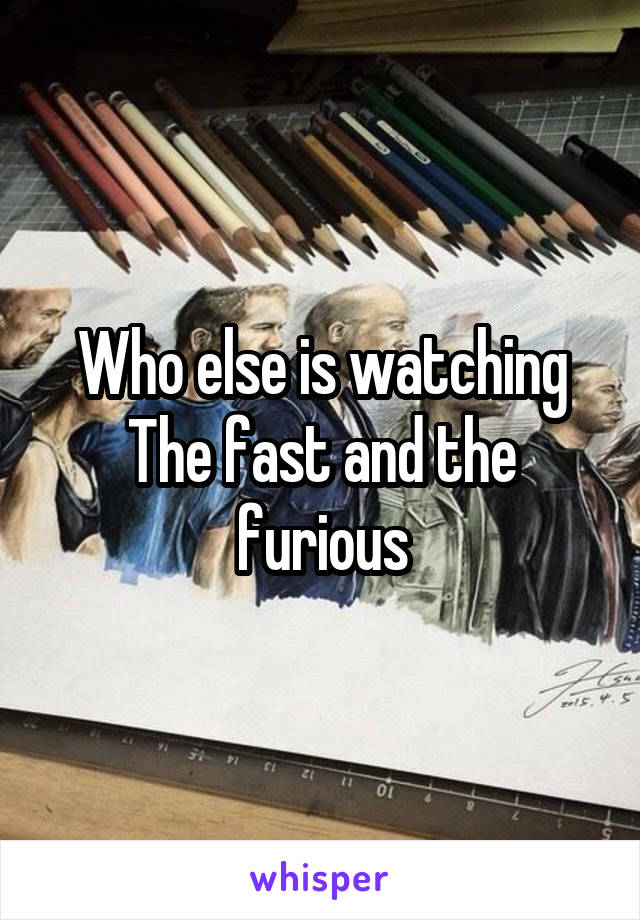 Who else is watching The fast and the furious