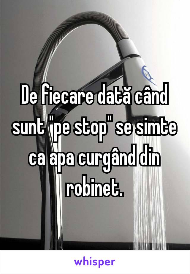 De fiecare dată când sunt "pe stop" se simte ca apa curgând din robinet.