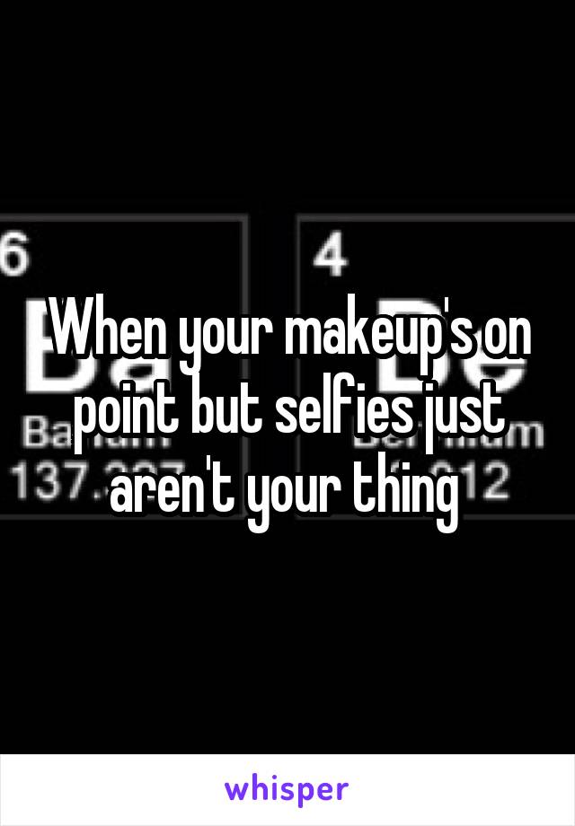 When your makeup's on point but selfies just aren't your thing 