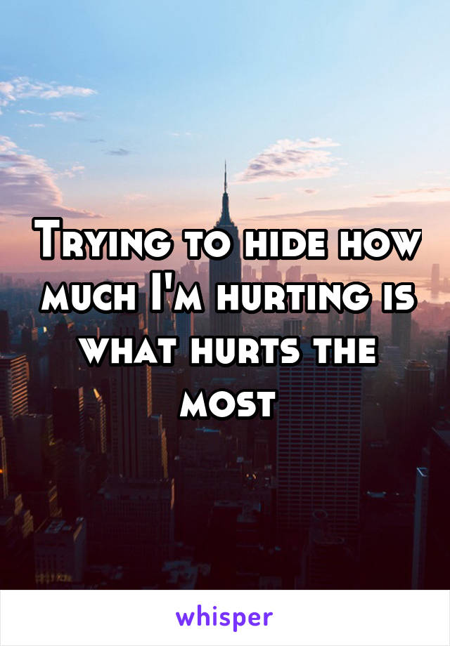 Trying to hide how much I'm hurting is what hurts the most