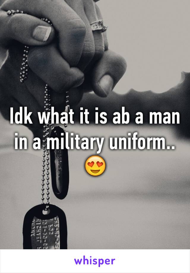 Idk what it is ab a man in a military uniform.. 😍