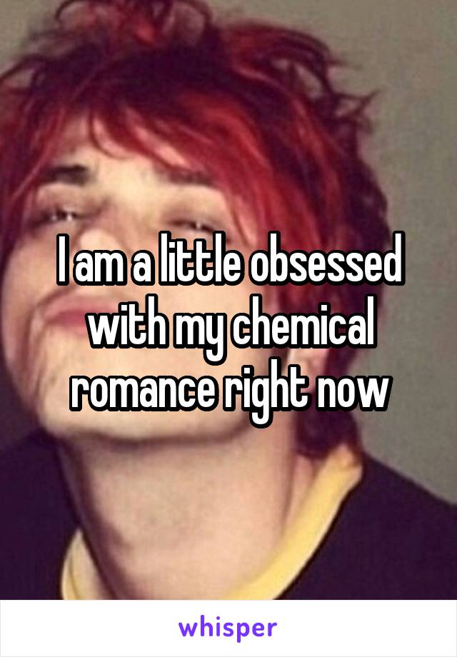 I am a little obsessed with my chemical romance right now