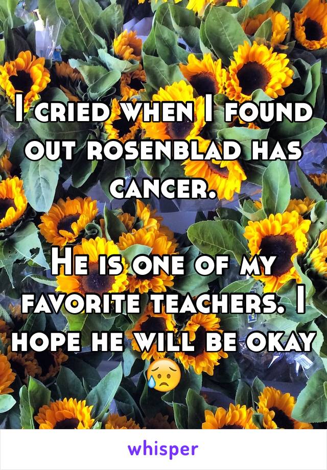 I cried when I found out rosenblad has cancer.

He is one of my favorite teachers. I hope he will be okay 😥