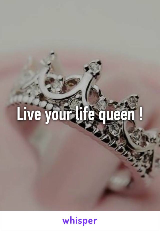 Live your life queen !