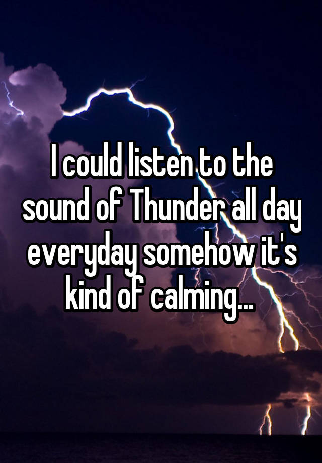 i-could-listen-to-the-sound-of-thunder-all-day-everyday-somehow-it-s