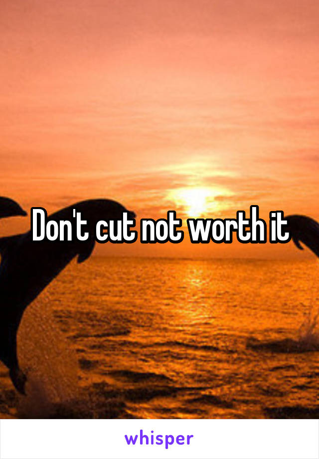 Don't cut not worth it