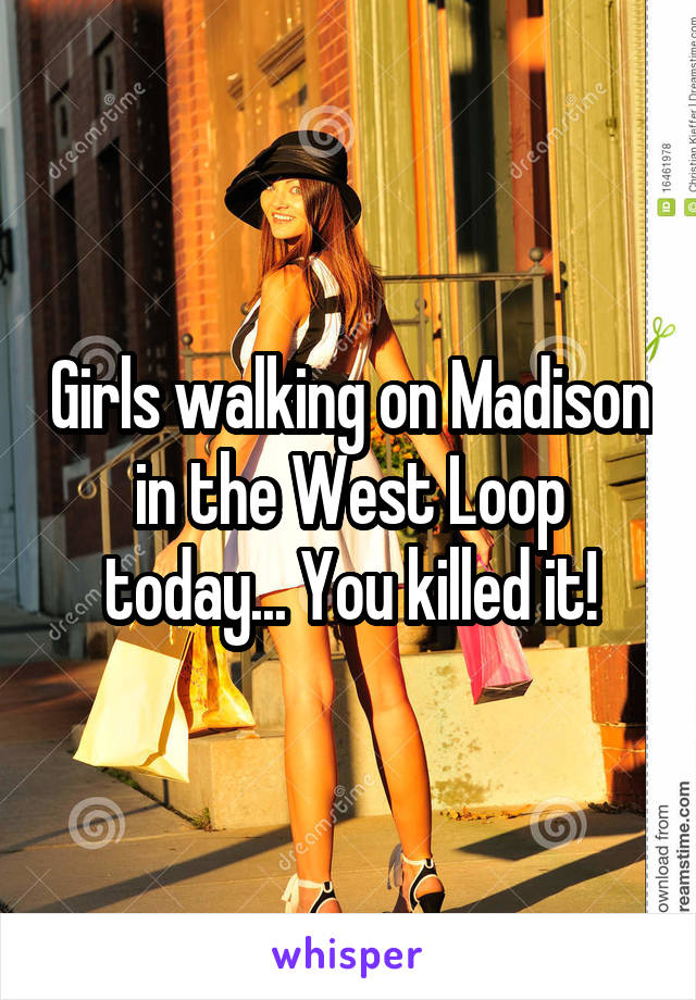 Girls walking on Madison in the West Loop today... You killed it!