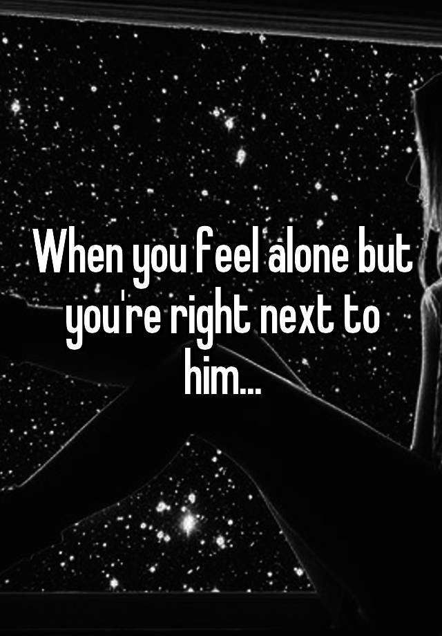 when-you-feel-alone-but-you-re-right-next-to-him