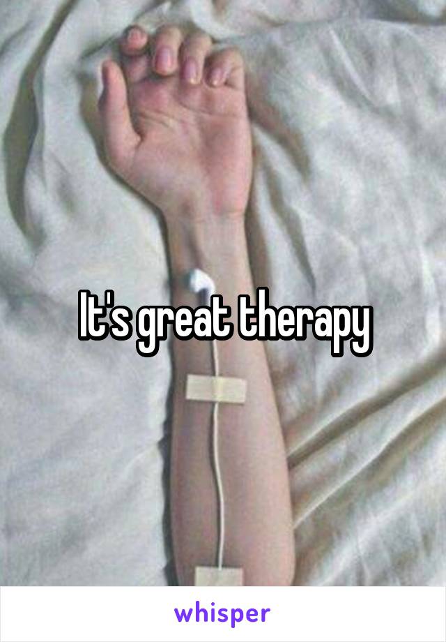 It's great therapy