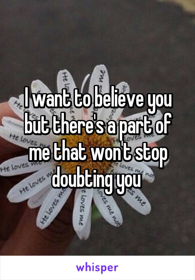 I want to believe you but there's a part of me that won't stop doubting you 