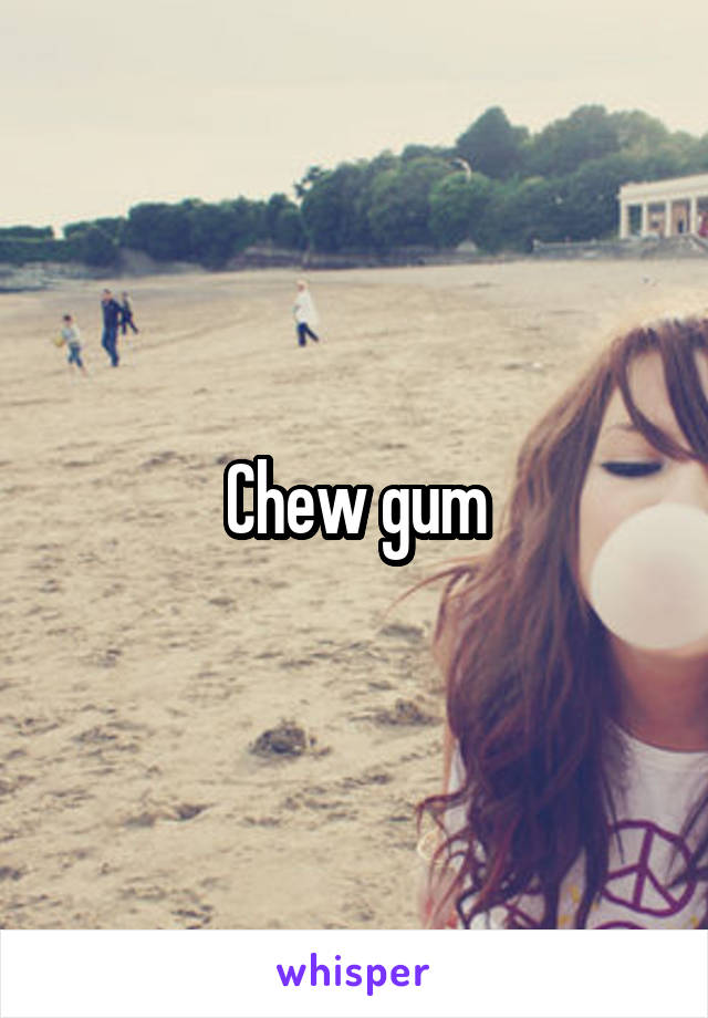 Chew gum