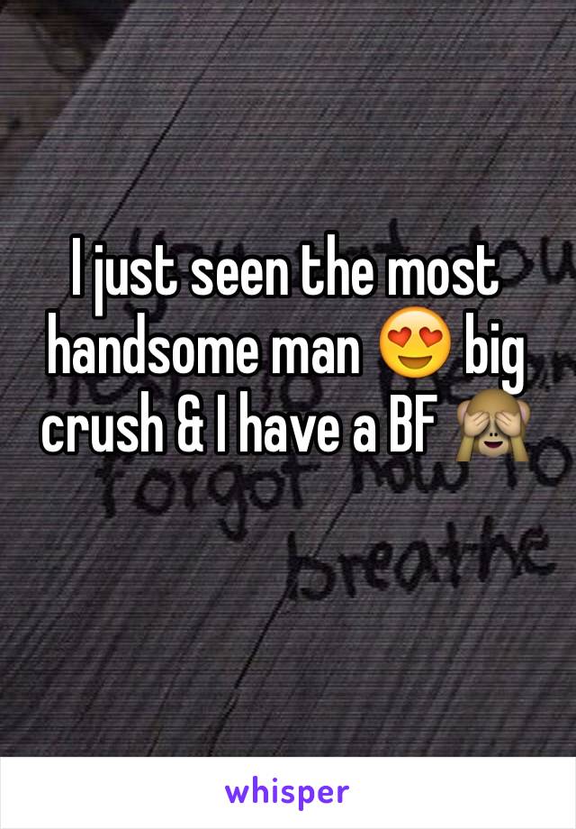 I just seen the most handsome man 😍 big crush & I have a BF 🙈