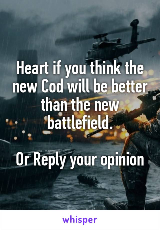 Heart if you think the new Cod will be better than the new battlefield.

Or Reply your opinion