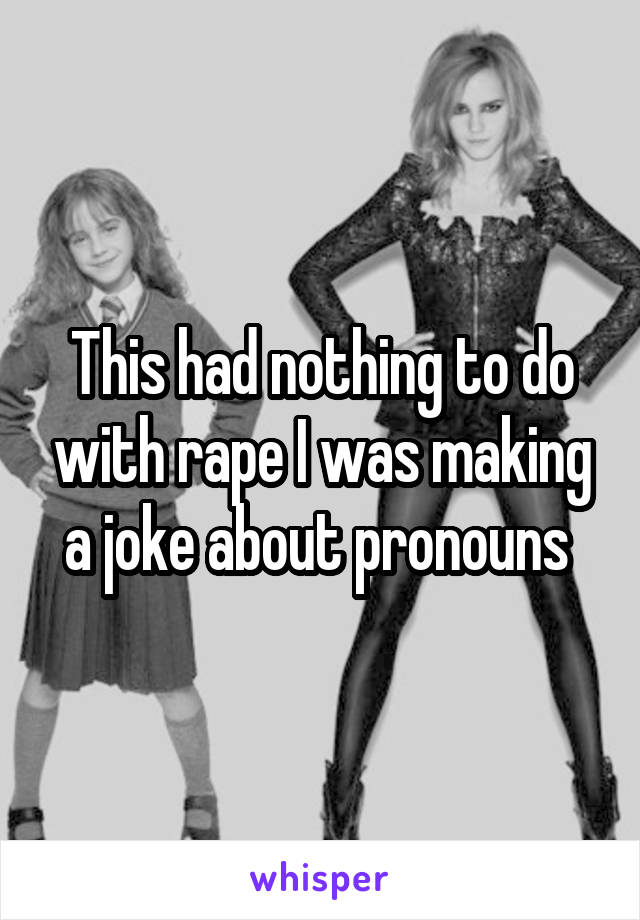 This had nothing to do with rape I was making a joke about pronouns 