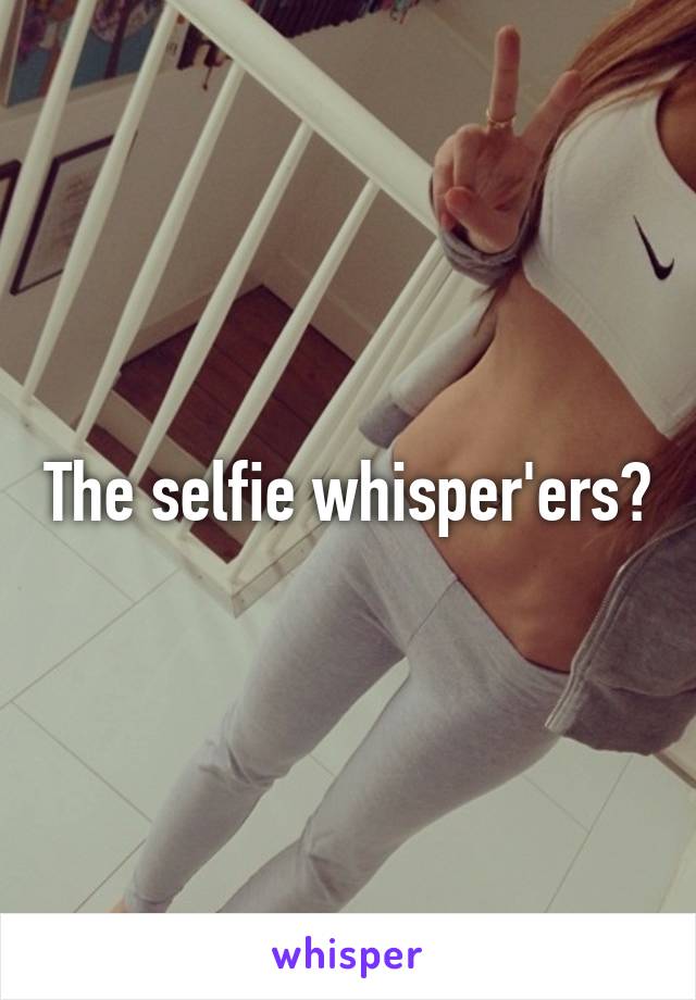 The selfie whisper'ers?