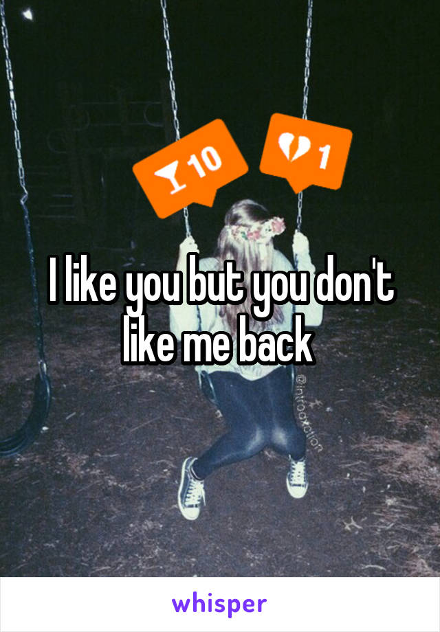 I like you but you don't like me back 