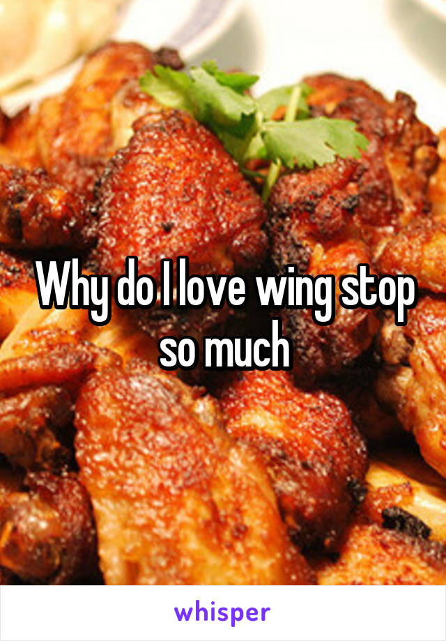 Why do I love wing stop so much