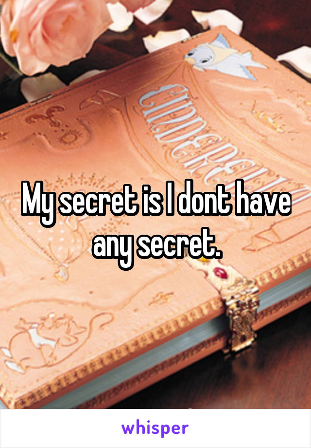 My secret is I dont have any secret.