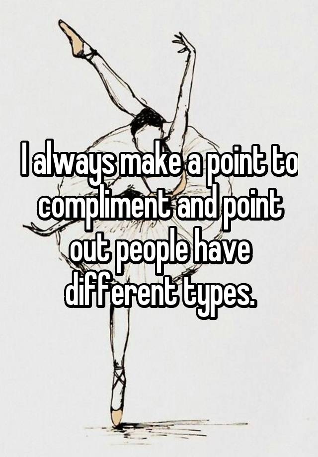 i-always-make-a-point-to-compliment-and-point-out-people-have-different