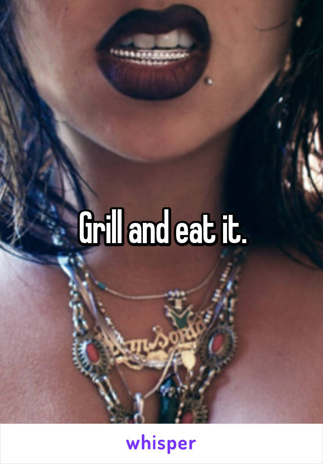 Grill and eat it.