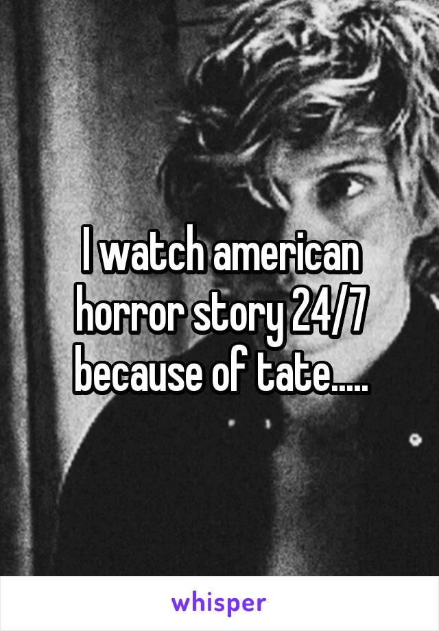 I watch american horror story 24/7 because of tate.....