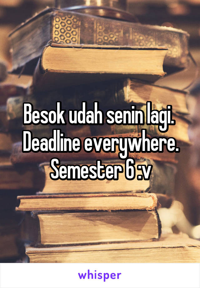 Besok udah senin lagi. 
Deadline everywhere.
Semester 6 :v