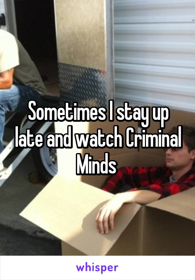 Sometimes I stay up late and watch Criminal Minds 